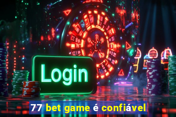 77 bet game é confiável